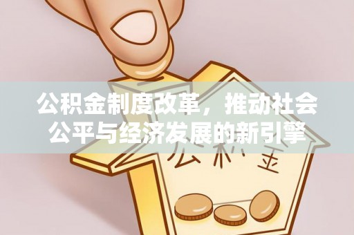 来宾公积金制度改革，推动社会公平与经济发展的新引擎