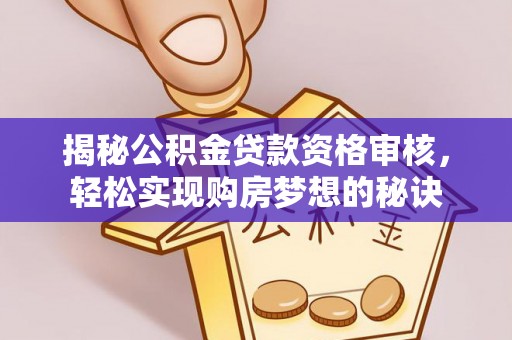 来宾揭秘公积金贷款资格审核，轻松实现购房梦想的秘诀