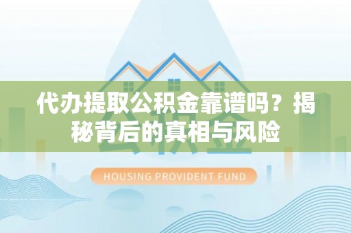来宾代办提取公积金靠谱吗？揭秘背后的真相与风险