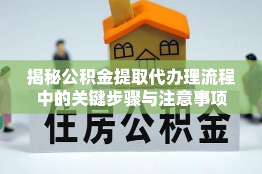 来宾揭秘公积金提取代办理流程中的关键步骤与注意事项
