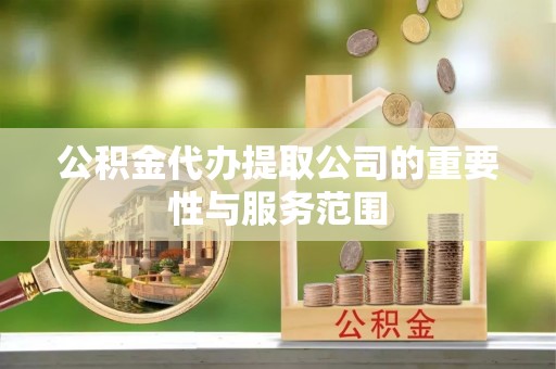 来宾公积金代办提取公司的重要性与服务范围