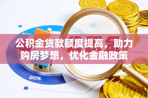 来宾公积金贷款额度提高，助力购房梦想，优化金融政策