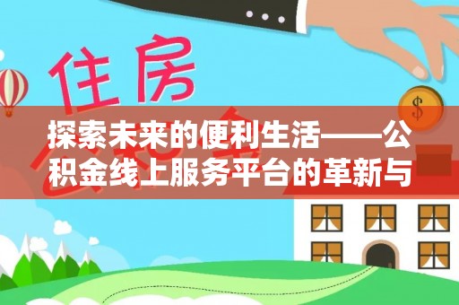 来宾探索未来的便利生活——公积金线上服务平台的革新与影响