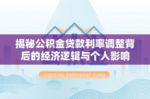 来宾揭秘公积金贷款利率调整背后的经济逻辑与个人影响
