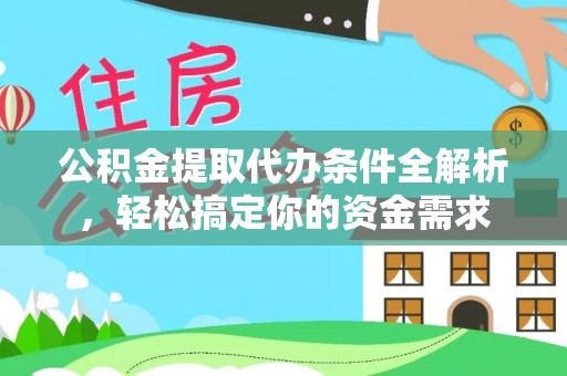 来宾公积金提取代办条件全解析，轻松搞定你的资金需求