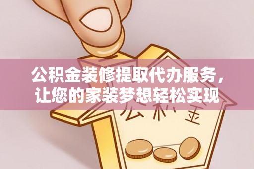 来宾公积金装修提取代办服务，让您的家装梦想轻松实现
