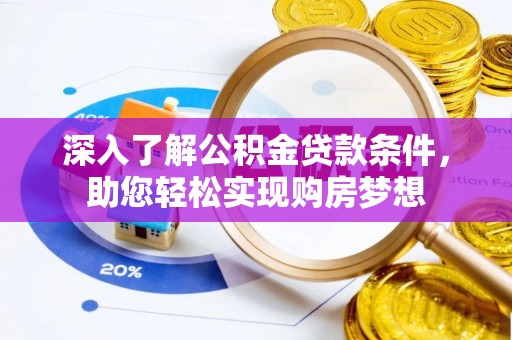 来宾深入了解公积金贷款条件，助您轻松实现购房梦想