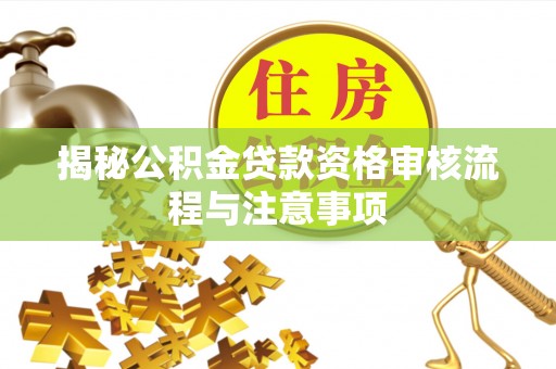 来宾揭秘公积金贷款资格审核流程与注意事项