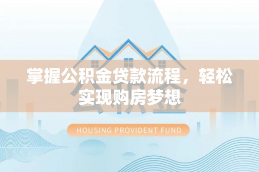 来宾掌握公积金贷款流程，轻松实现购房梦想