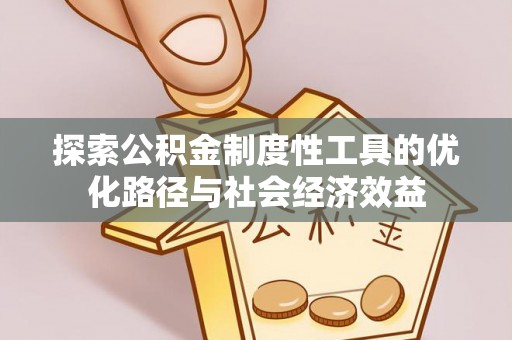 来宾探索公积金制度性工具的优化路径与社会经济效益