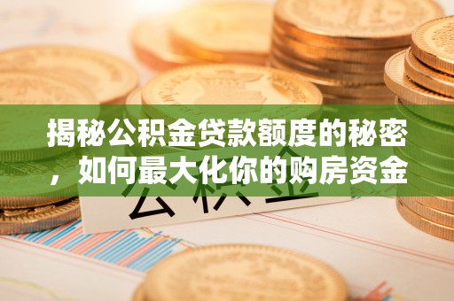 来宾揭秘公积金贷款额度的秘密，如何最大化你的购房资金