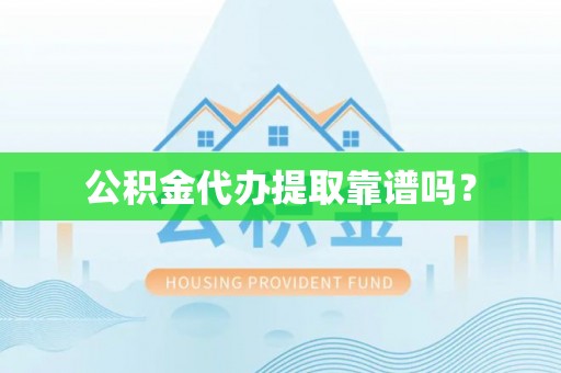 来宾公积金代办提取靠谱吗？