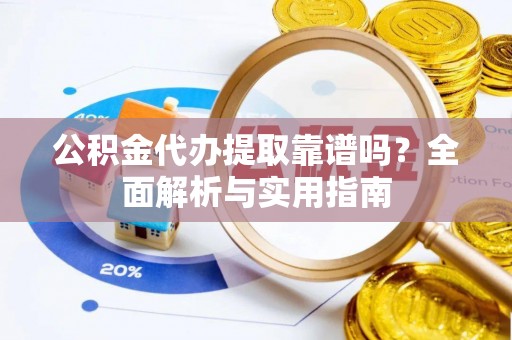 来宾公积金代办提取靠谱吗？全面解析与实用指南