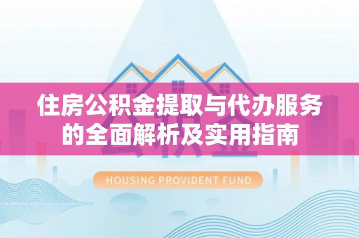 来宾住房公积金提取与代办服务的全面解析及实用指南