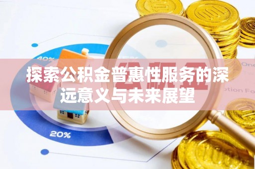 来宾探索公积金普惠性服务的深远意义与未来展望