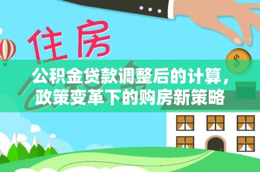 来宾公积金贷款调整后的计算，政策变革下的购房新策略