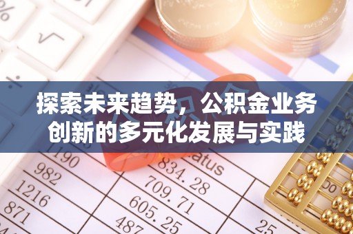 来宾探索未来趋势，公积金业务创新的多元化发展与实践