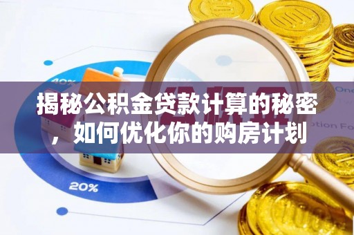 来宾揭秘公积金贷款计算的秘密，如何优化你的购房计划