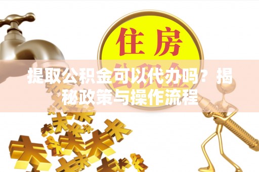 来宾提取公积金可以代办吗？揭秘政策与操作流程