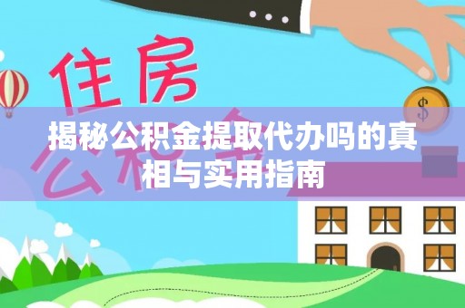 来宾揭秘公积金提取代办吗的真相与实用指南