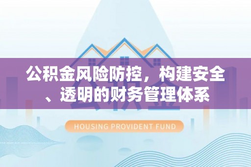 来宾公积金风险防控，构建安全、透明的财务管理体系