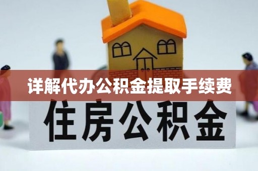 来宾详解代办公积金提取手续费