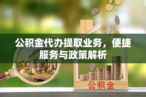 来宾公积金代办提取业务，便捷服务与政策解析
