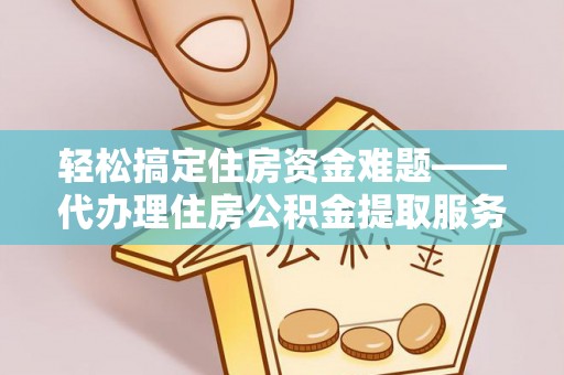 来宾轻松搞定住房资金难题——代办理住房公积金提取服务详解