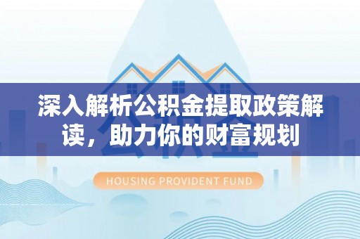 来宾深入解析公积金提取政策解读，助力你的财富规划