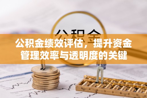 来宾公积金绩效评估，提升资金管理效率与透明度的关键