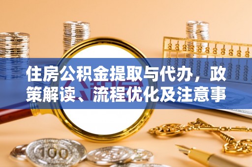来宾住房公积金提取与代办，政策解读、流程优化及注意事项