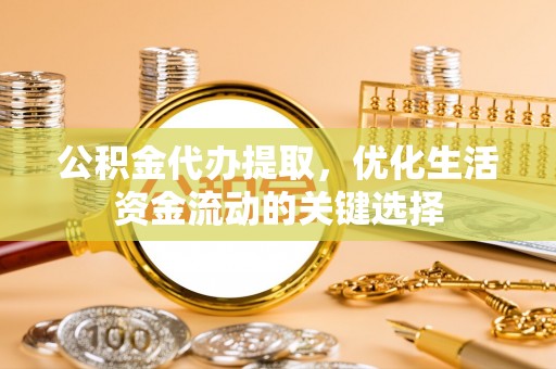 来宾公积金代办提取，优化生活资金流动的关键选择
