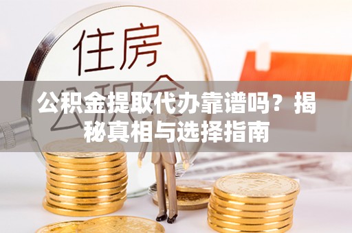 来宾公积金提取代办靠谱吗？揭秘真相与选择指南