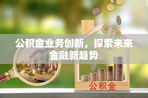 来宾公积金业务创新，探索未来金融新趋势
