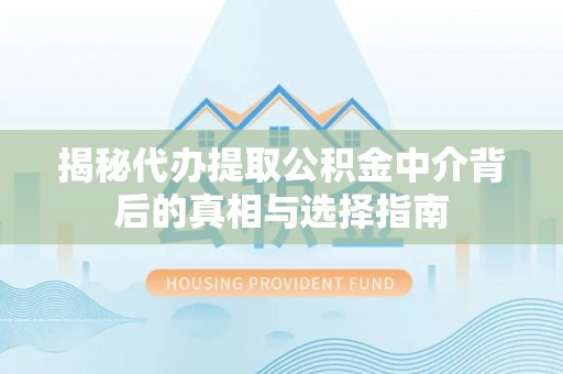 来宾揭秘代办提取公积金中介背后的真相与选择指南
