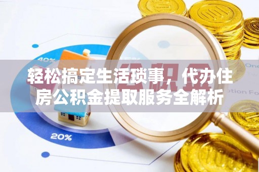 来宾轻松搞定生活琐事，代办住房公积金提取服务全解析