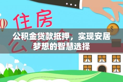 来宾公积金贷款抵押，实现安居梦想的智慧选择
