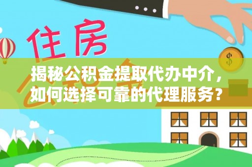 来宾揭秘公积金提取代办中介，如何选择可靠的代理服务？