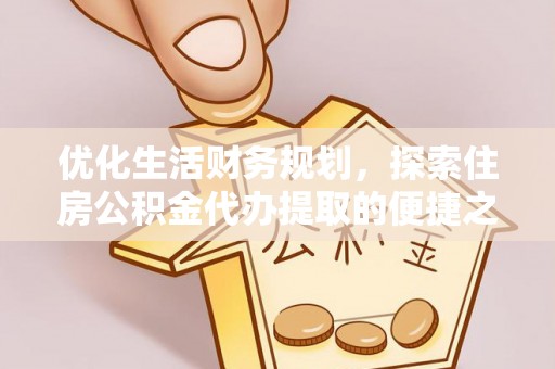 来宾优化生活财务规划，探索住房公积金代办提取的便捷之道