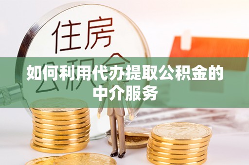 来宾如何利用代办提取公积金的中介服务