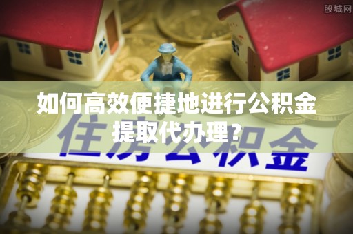 来宾如何高效便捷地进行公积金提取代办理？