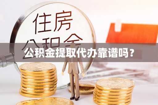 来宾公积金提取代办靠谱吗？
