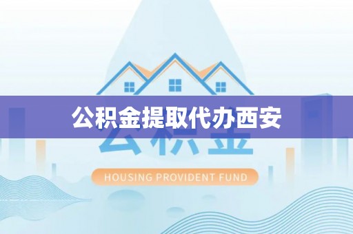 来宾公积金提取代办西安