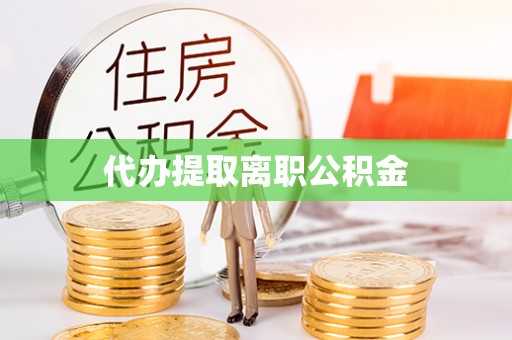 来宾代办提取离职公积金