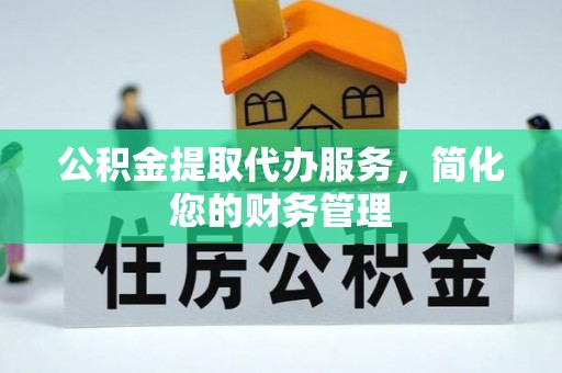 来宾公积金提取代办服务，简化您的财务管理