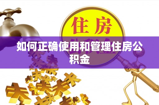 来宾如何正确使用和管理住房公积金