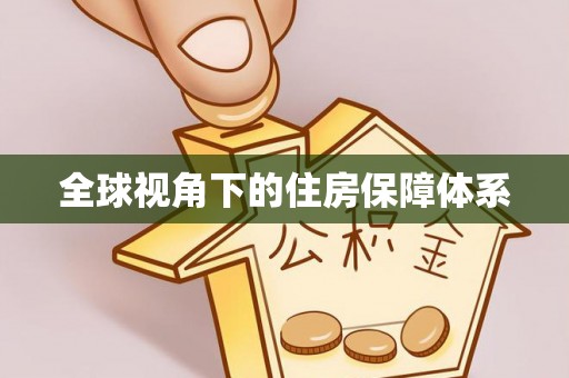 来宾全球视角下的住房保障体系