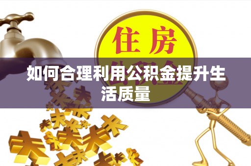 来宾如何合理利用公积金提升生活质量