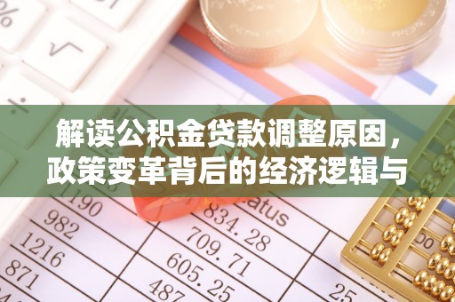 来宾解读公积金贷款调整原因，政策变革背后的经济逻辑与民生影响